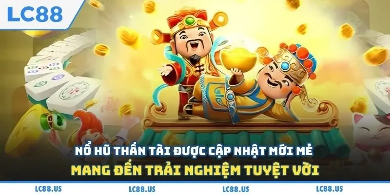 Nổ hũ thần tài được cập nhật mới mẻ mang đến trải nghiệm tuyệt vời