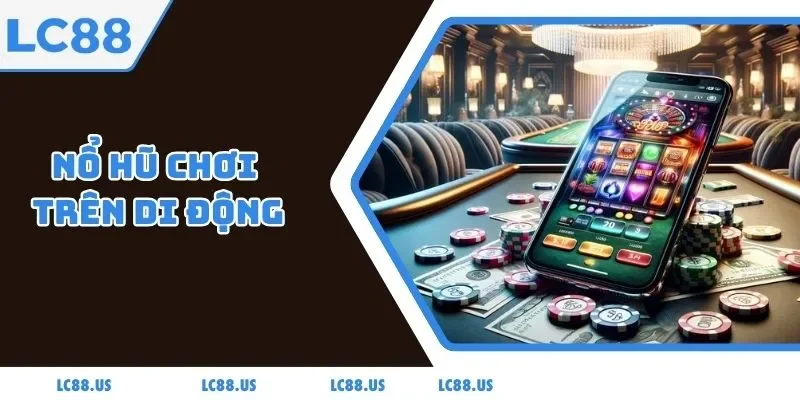 Nổ Hũ Chơi Trên Di Động - Trải Nghiệm Thuận Tiện