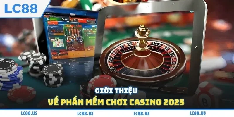 Giới thiệu về phần mềm chơi casino 2025