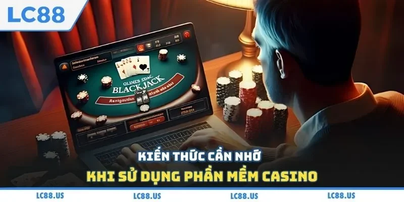 Kiến thức cần nhớ khi sử dụng phần mềm casino
