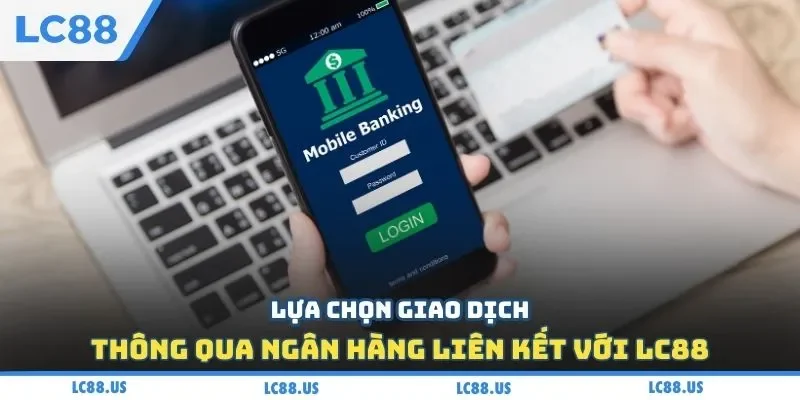 Lựa chọn giao dịch thông qua ngân hàng liên kết với LC88